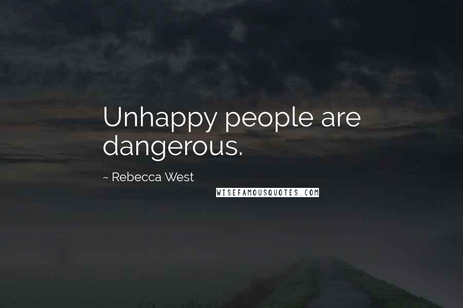 Rebecca West Quotes: Unhappy people are dangerous.