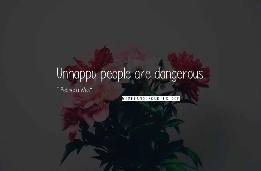 Rebecca West Quotes: Unhappy people are dangerous.