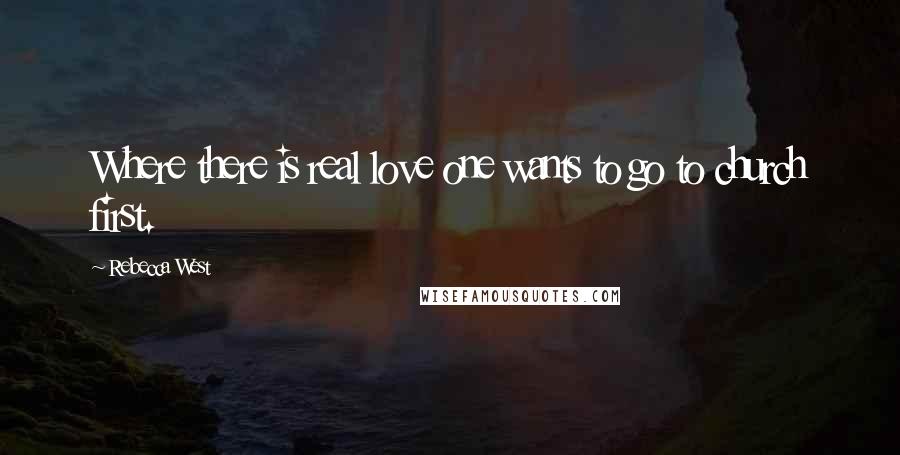 Rebecca West Quotes: Where there is real love one wants to go to church first.