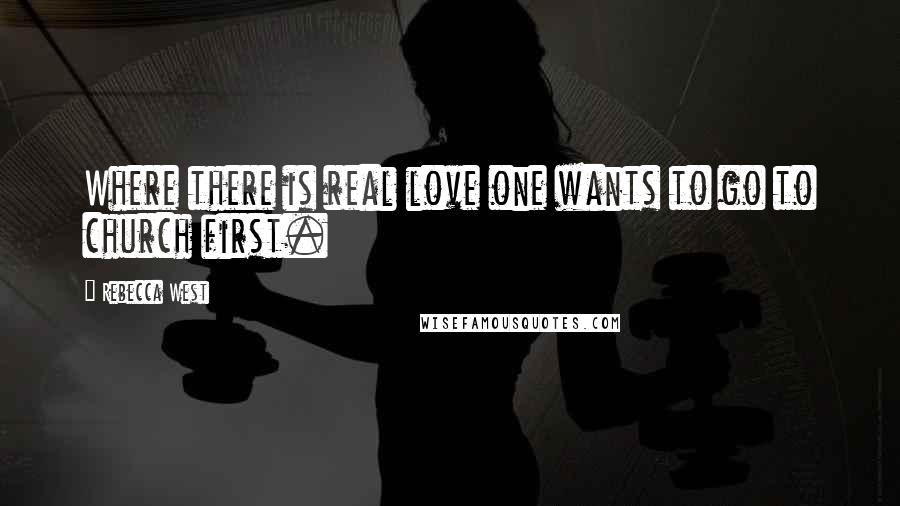 Rebecca West Quotes: Where there is real love one wants to go to church first.