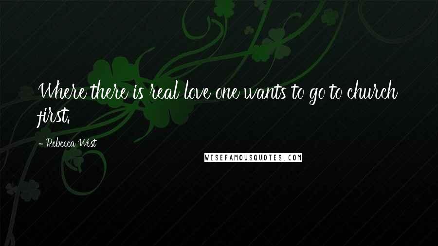 Rebecca West Quotes: Where there is real love one wants to go to church first.