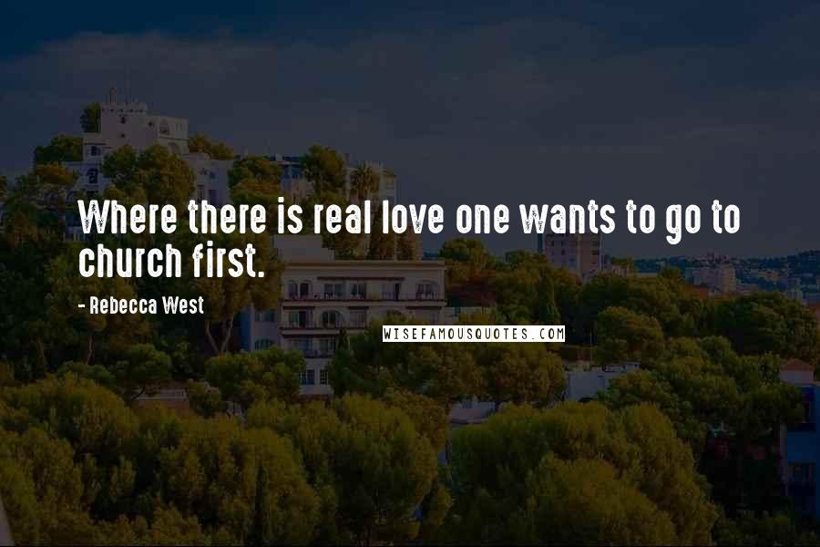 Rebecca West Quotes: Where there is real love one wants to go to church first.