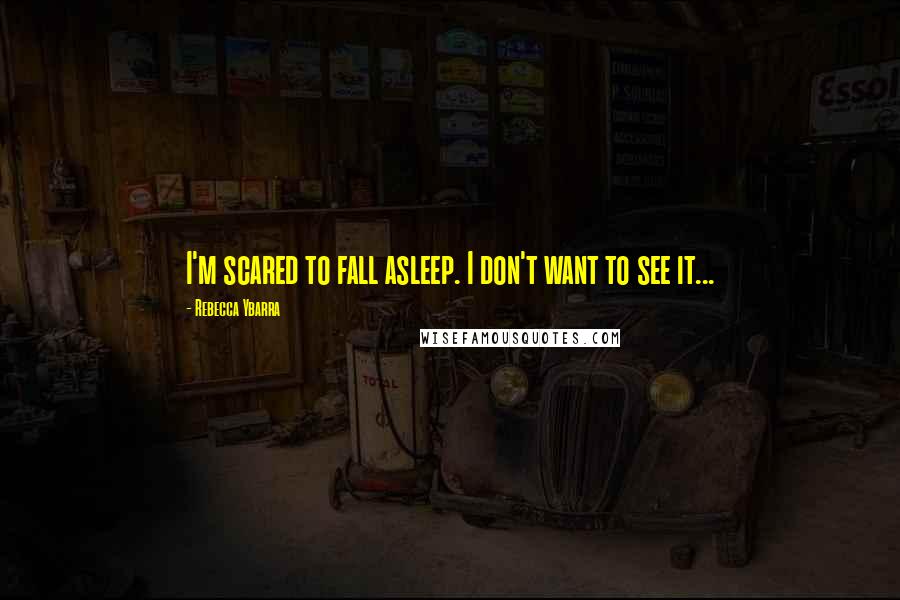 Rebecca Ybarra Quotes: I'm scared to fall asleep. I don't want to see it...