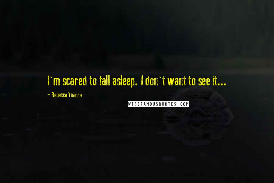 Rebecca Ybarra Quotes: I'm scared to fall asleep. I don't want to see it...