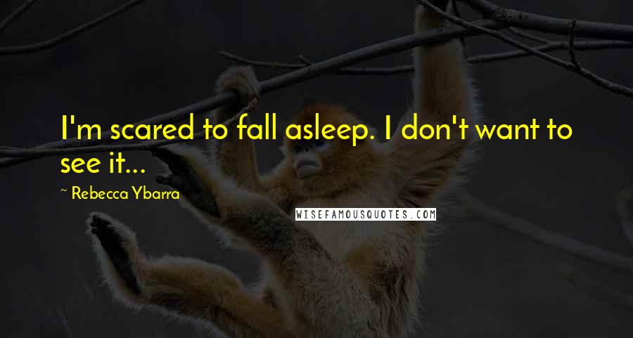 Rebecca Ybarra Quotes: I'm scared to fall asleep. I don't want to see it...