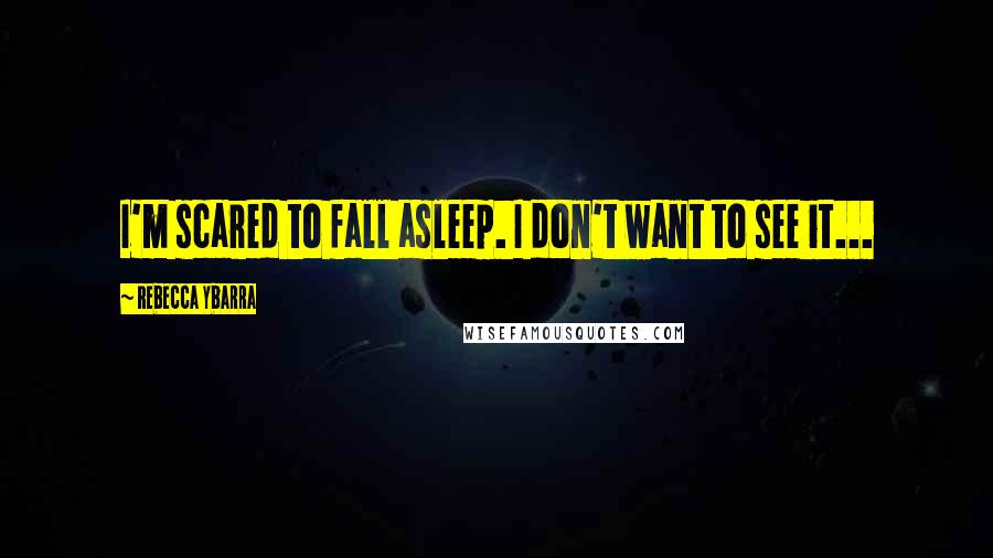 Rebecca Ybarra Quotes: I'm scared to fall asleep. I don't want to see it...