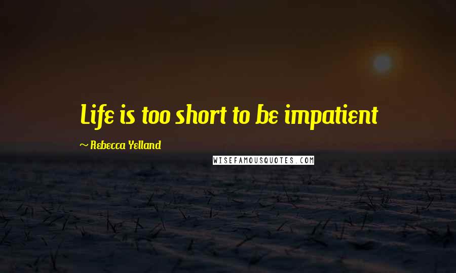 Rebecca Yelland Quotes: Life is too short to be impatient