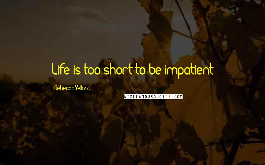 Rebecca Yelland Quotes: Life is too short to be impatient
