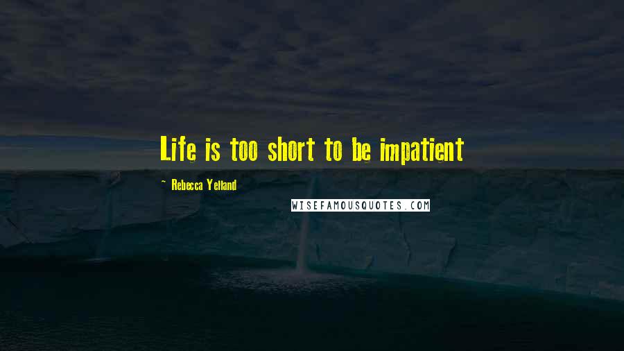 Rebecca Yelland Quotes: Life is too short to be impatient