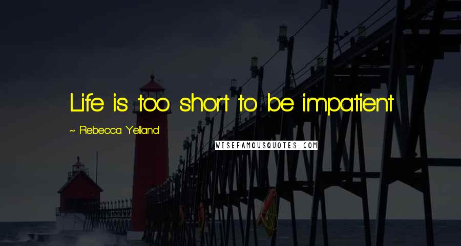 Rebecca Yelland Quotes: Life is too short to be impatient