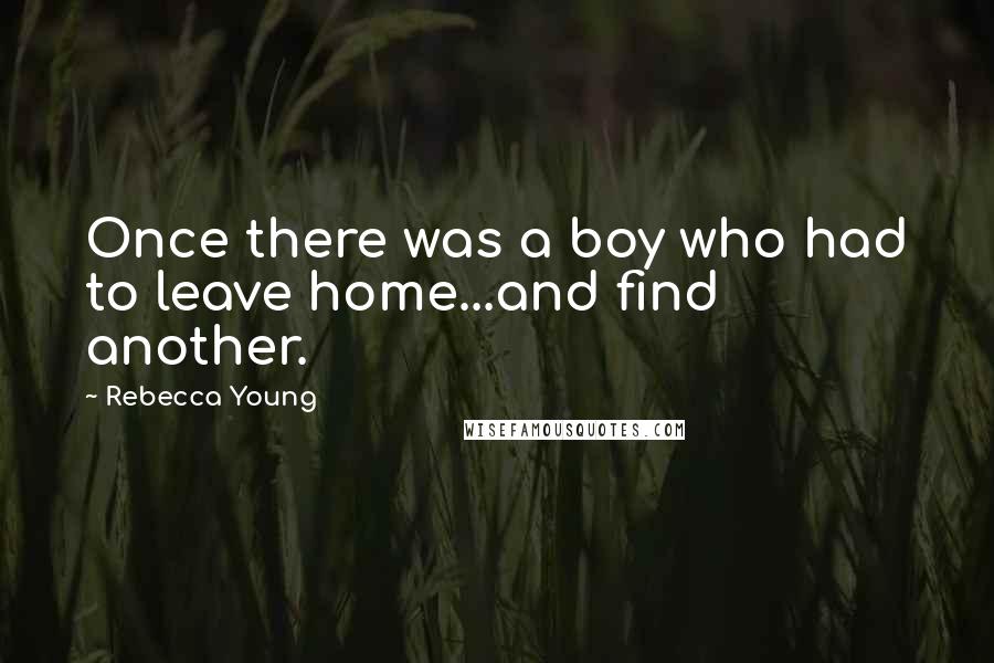 Rebecca Young Quotes: Once there was a boy who had to leave home...and find another.