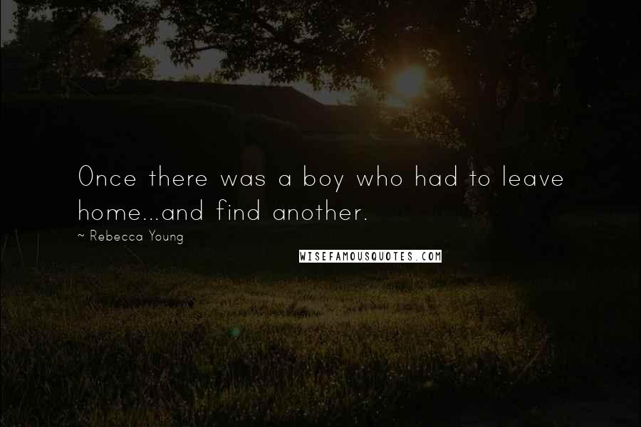 Rebecca Young Quotes: Once there was a boy who had to leave home...and find another.