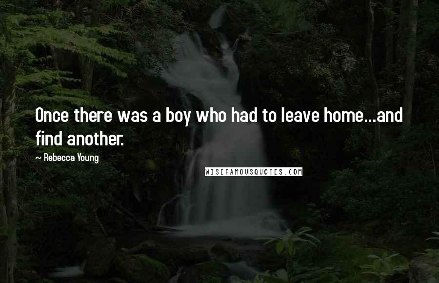 Rebecca Young Quotes: Once there was a boy who had to leave home...and find another.