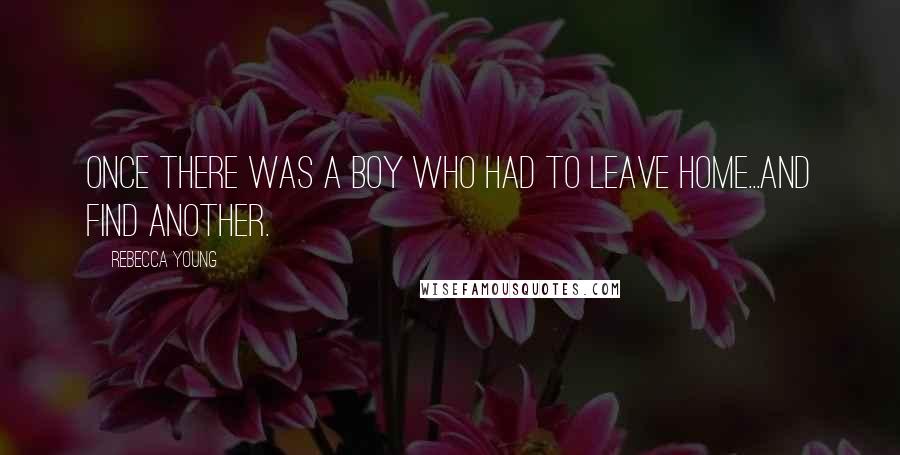 Rebecca Young Quotes: Once there was a boy who had to leave home...and find another.