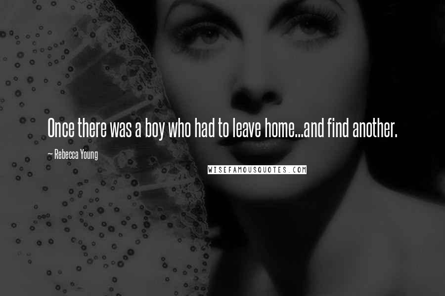 Rebecca Young Quotes: Once there was a boy who had to leave home...and find another.