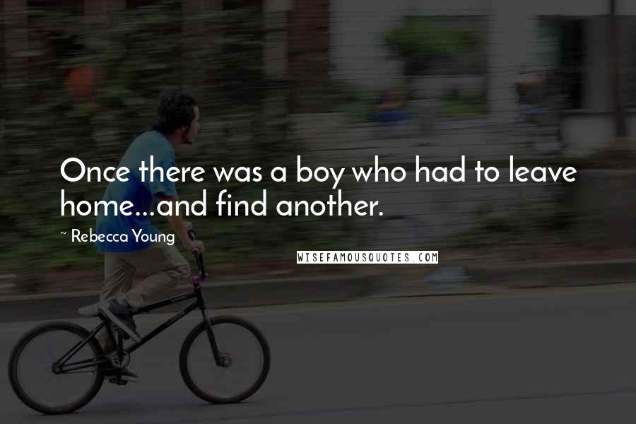 Rebecca Young Quotes: Once there was a boy who had to leave home...and find another.