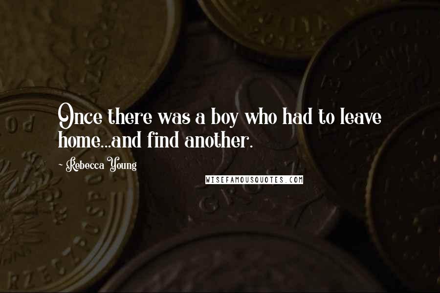 Rebecca Young Quotes: Once there was a boy who had to leave home...and find another.