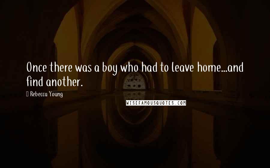 Rebecca Young Quotes: Once there was a boy who had to leave home...and find another.