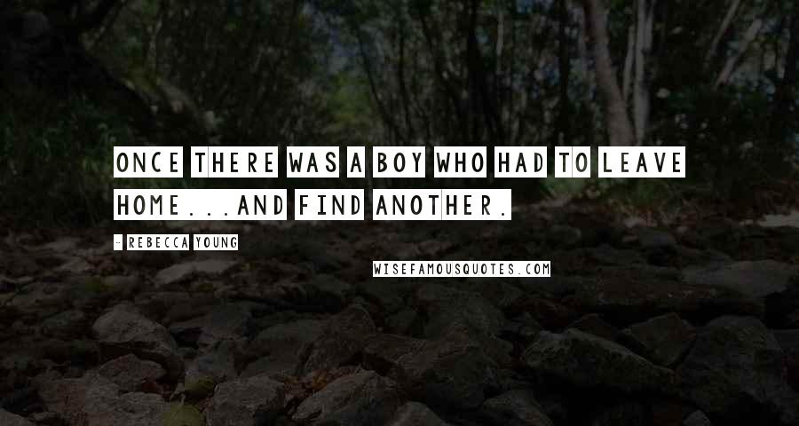 Rebecca Young Quotes: Once there was a boy who had to leave home...and find another.