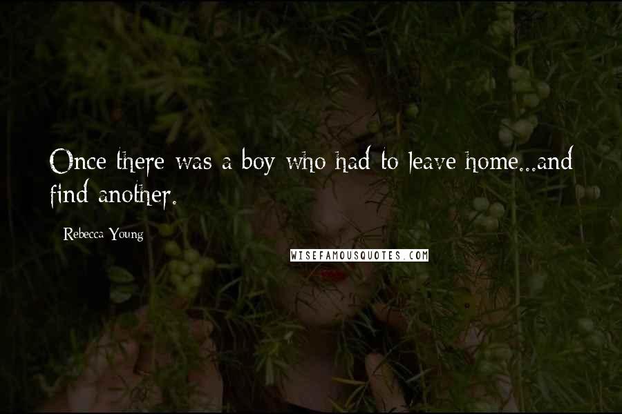 Rebecca Young Quotes: Once there was a boy who had to leave home...and find another.