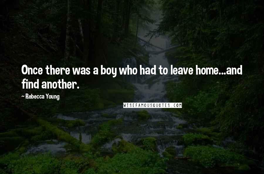 Rebecca Young Quotes: Once there was a boy who had to leave home...and find another.