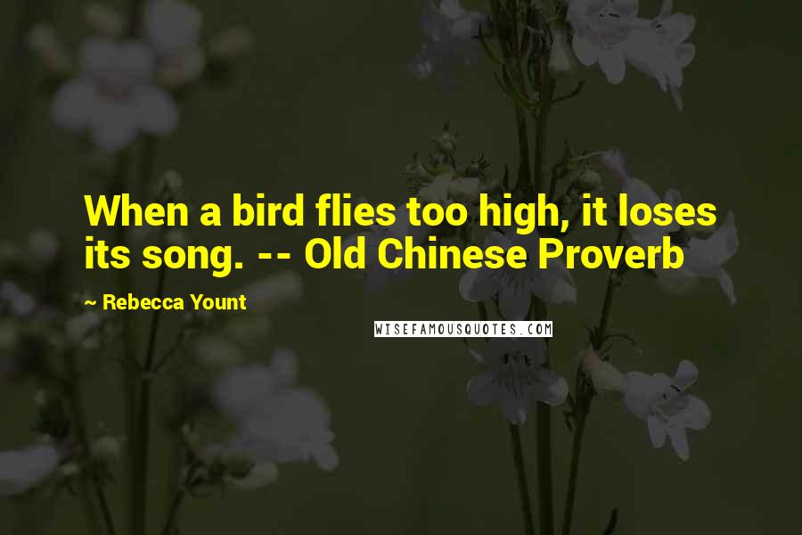 Rebecca Yount Quotes: When a bird flies too high, it loses its song. -- Old Chinese Proverb