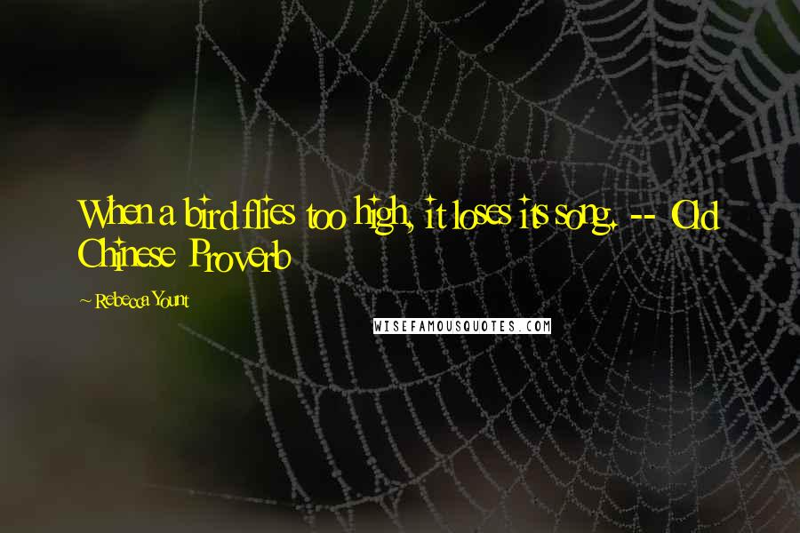 Rebecca Yount Quotes: When a bird flies too high, it loses its song. -- Old Chinese Proverb