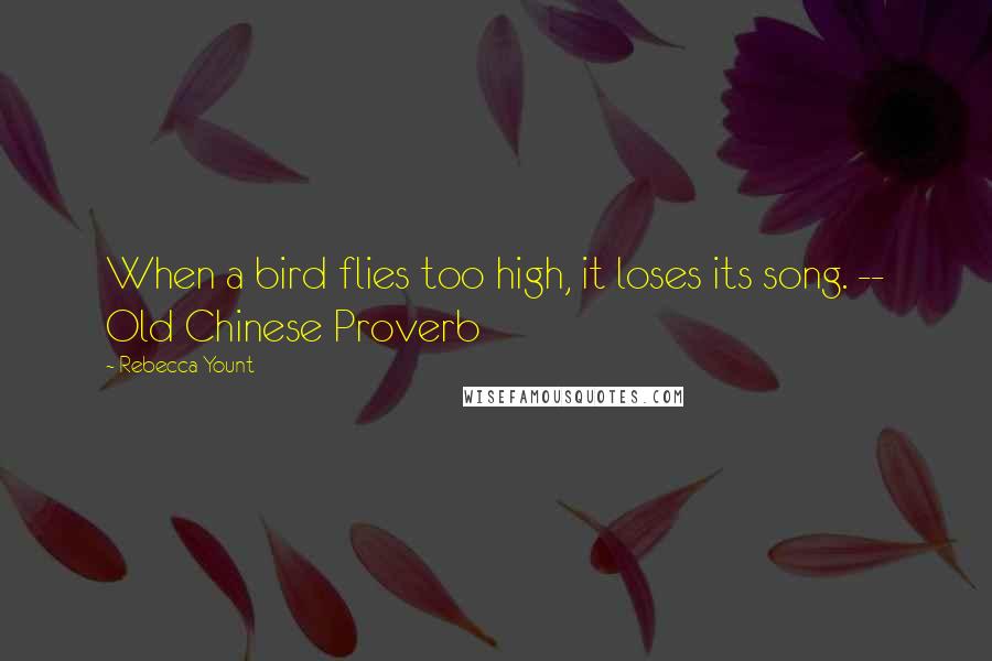 Rebecca Yount Quotes: When a bird flies too high, it loses its song. -- Old Chinese Proverb