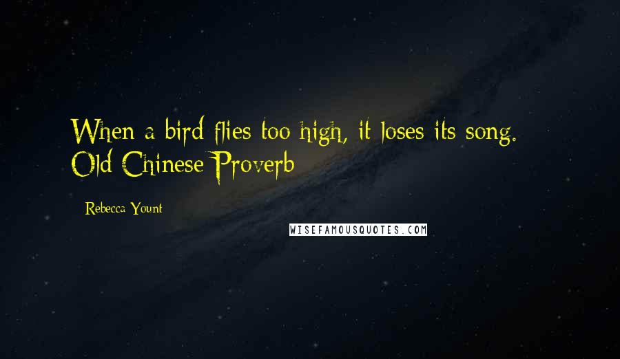 Rebecca Yount Quotes: When a bird flies too high, it loses its song. -- Old Chinese Proverb