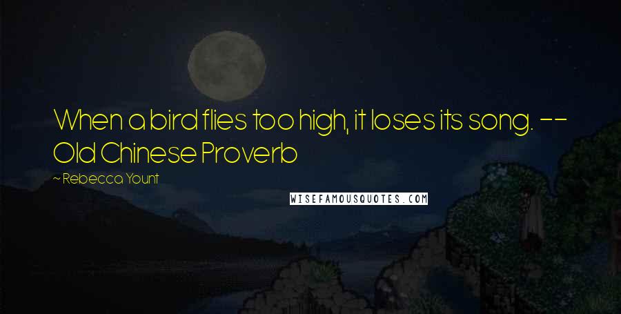Rebecca Yount Quotes: When a bird flies too high, it loses its song. -- Old Chinese Proverb