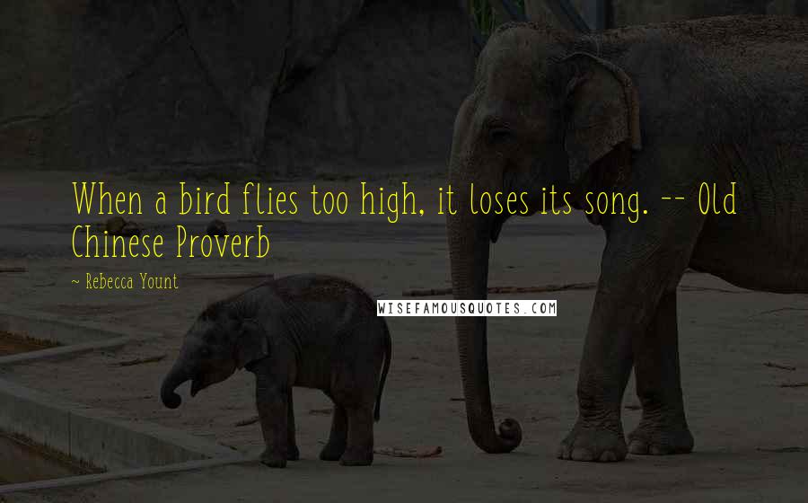 Rebecca Yount Quotes: When a bird flies too high, it loses its song. -- Old Chinese Proverb