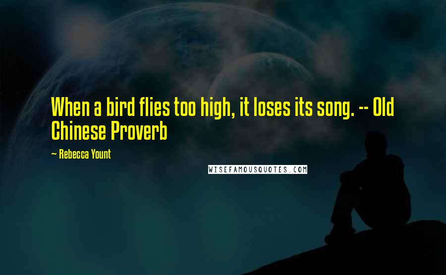 Rebecca Yount Quotes: When a bird flies too high, it loses its song. -- Old Chinese Proverb