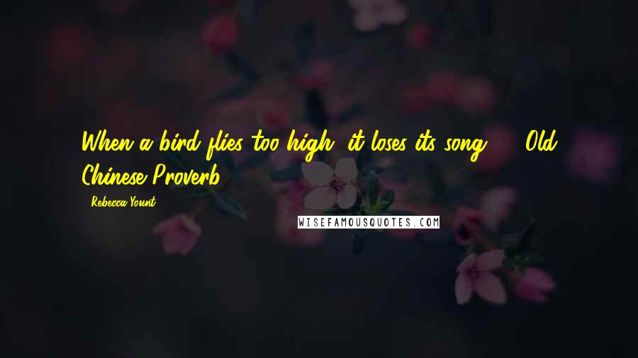 Rebecca Yount Quotes: When a bird flies too high, it loses its song. -- Old Chinese Proverb