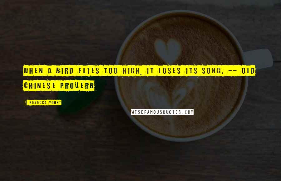 Rebecca Yount Quotes: When a bird flies too high, it loses its song. -- Old Chinese Proverb