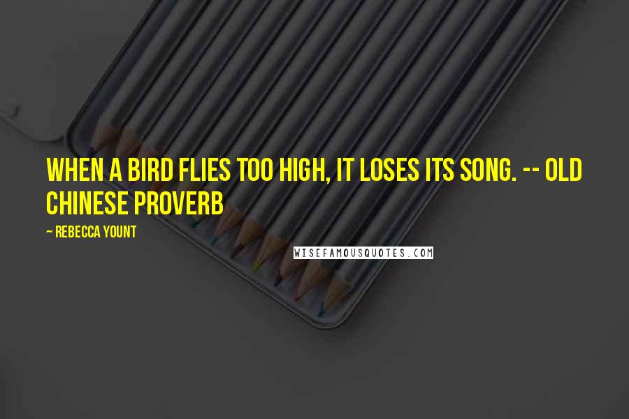Rebecca Yount Quotes: When a bird flies too high, it loses its song. -- Old Chinese Proverb