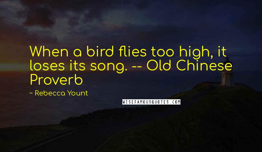Rebecca Yount Quotes: When a bird flies too high, it loses its song. -- Old Chinese Proverb