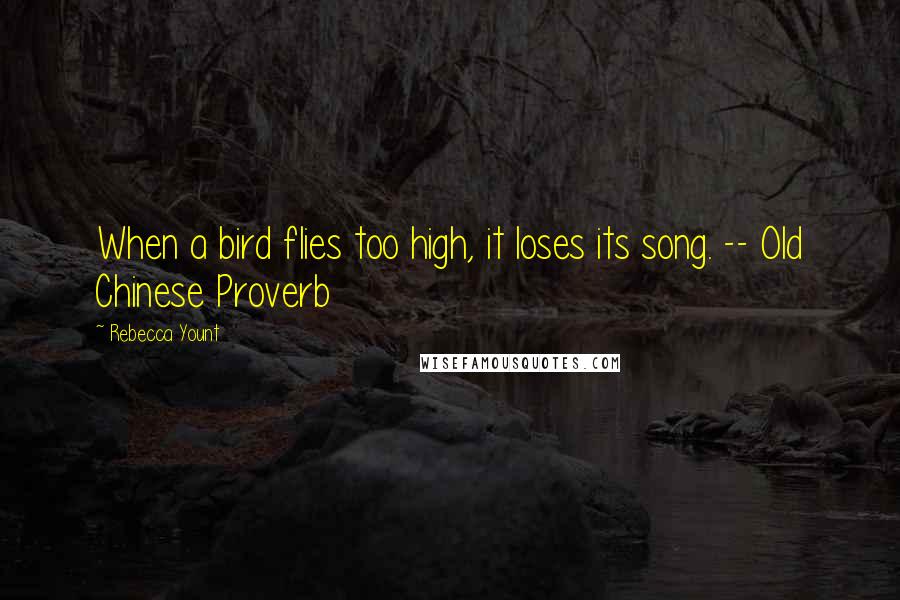 Rebecca Yount Quotes: When a bird flies too high, it loses its song. -- Old Chinese Proverb