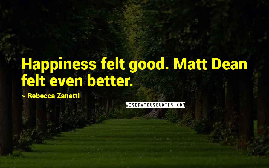 Rebecca Zanetti Quotes: Happiness felt good. Matt Dean felt even better.