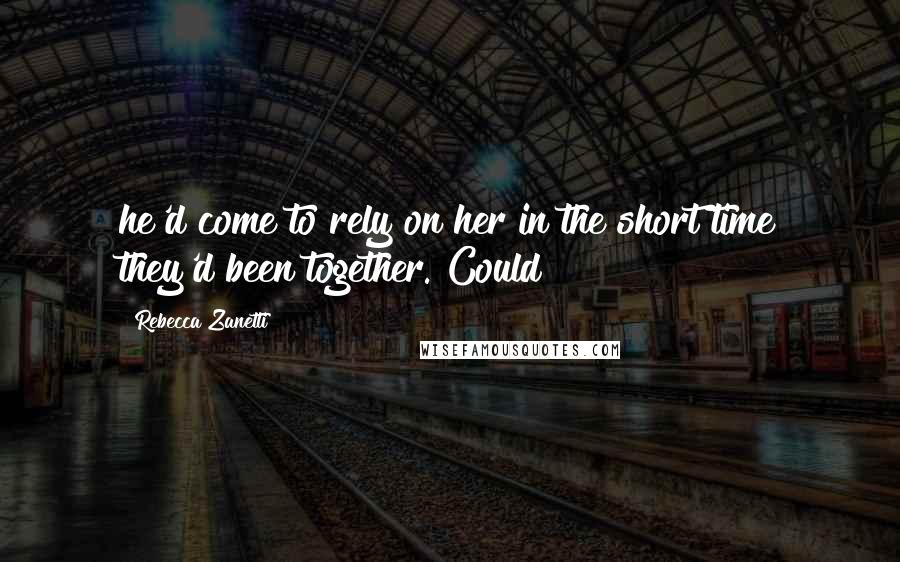 Rebecca Zanetti Quotes: he'd come to rely on her in the short time they'd been together. Could