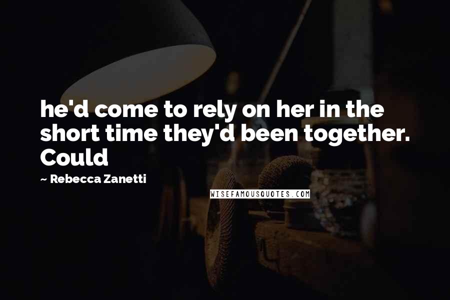 Rebecca Zanetti Quotes: he'd come to rely on her in the short time they'd been together. Could