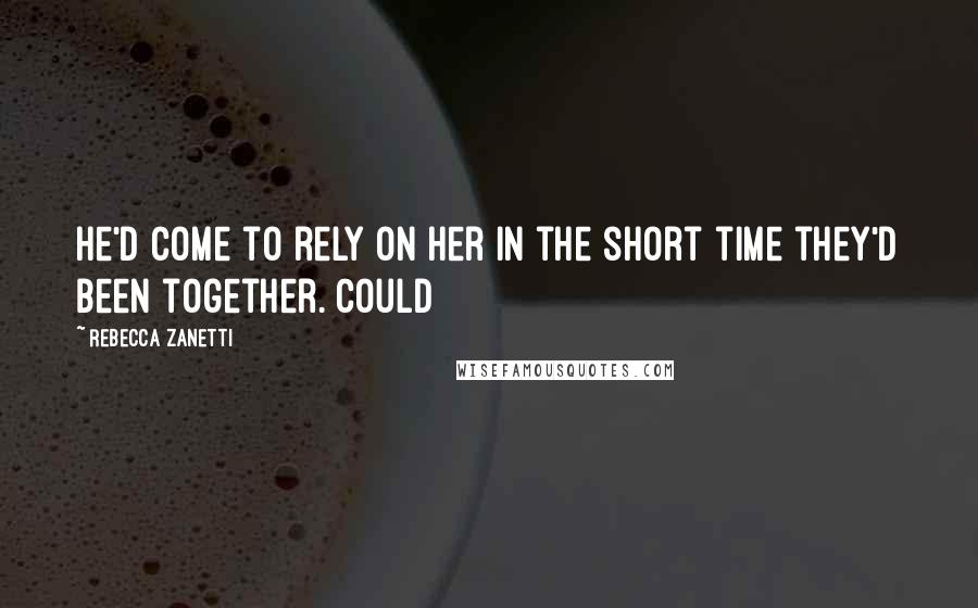 Rebecca Zanetti Quotes: he'd come to rely on her in the short time they'd been together. Could