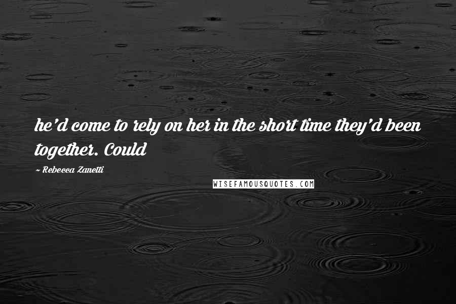 Rebecca Zanetti Quotes: he'd come to rely on her in the short time they'd been together. Could