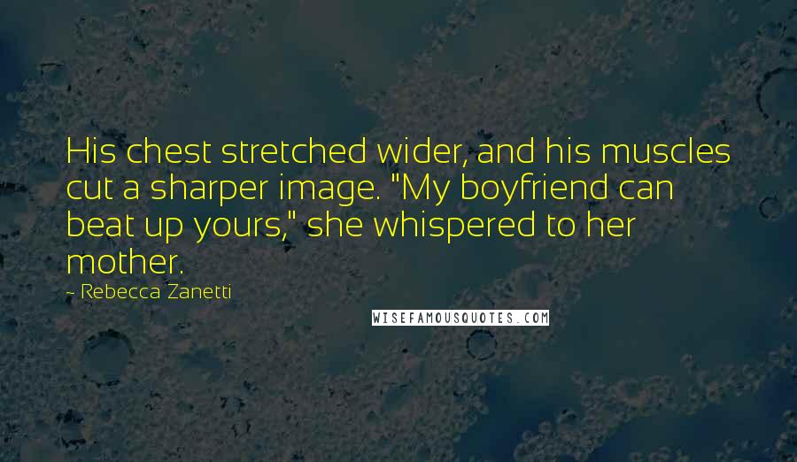 Rebecca Zanetti Quotes: His chest stretched wider, and his muscles cut a sharper image. "My boyfriend can beat up yours," she whispered to her mother.