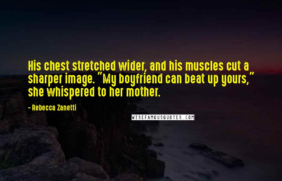 Rebecca Zanetti Quotes: His chest stretched wider, and his muscles cut a sharper image. "My boyfriend can beat up yours," she whispered to her mother.