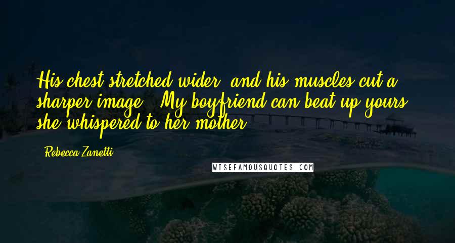 Rebecca Zanetti Quotes: His chest stretched wider, and his muscles cut a sharper image. "My boyfriend can beat up yours," she whispered to her mother.