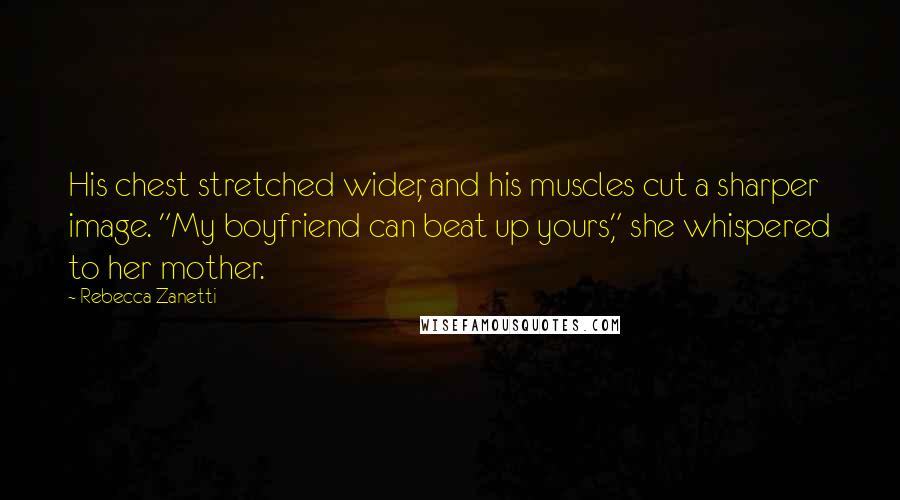 Rebecca Zanetti Quotes: His chest stretched wider, and his muscles cut a sharper image. "My boyfriend can beat up yours," she whispered to her mother.