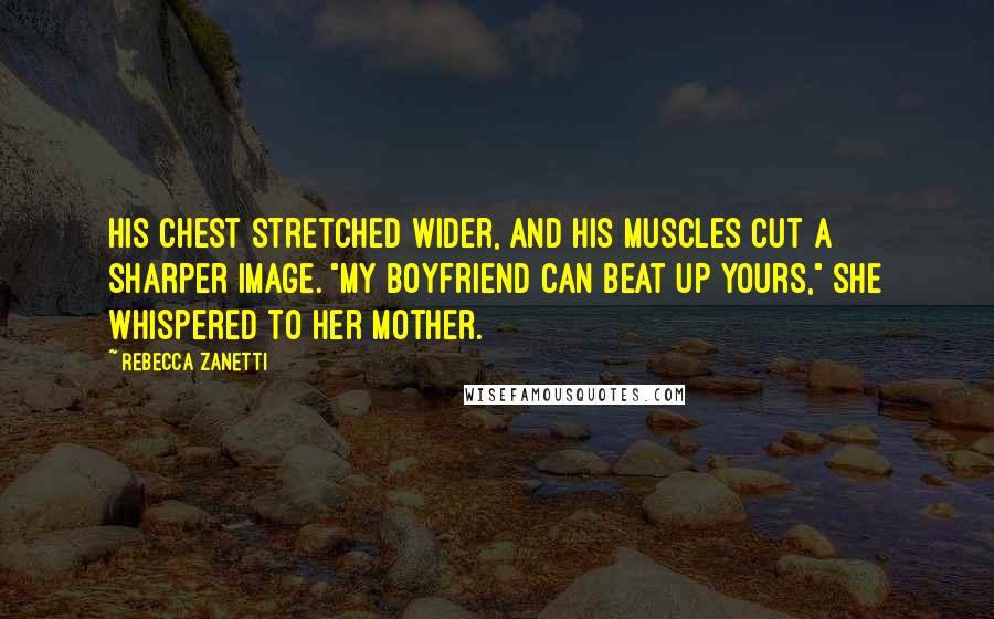 Rebecca Zanetti Quotes: His chest stretched wider, and his muscles cut a sharper image. "My boyfriend can beat up yours," she whispered to her mother.