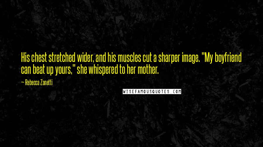 Rebecca Zanetti Quotes: His chest stretched wider, and his muscles cut a sharper image. "My boyfriend can beat up yours," she whispered to her mother.