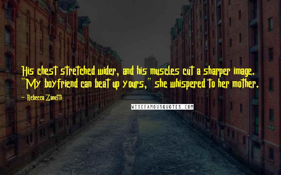 Rebecca Zanetti Quotes: His chest stretched wider, and his muscles cut a sharper image. "My boyfriend can beat up yours," she whispered to her mother.