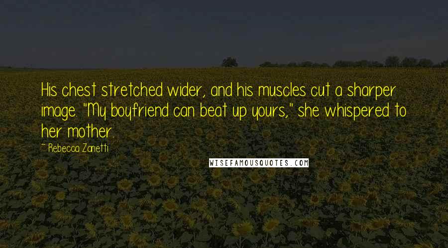 Rebecca Zanetti Quotes: His chest stretched wider, and his muscles cut a sharper image. "My boyfriend can beat up yours," she whispered to her mother.